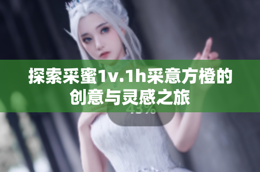 探索采蜜1v.1h采意方橙的创意与灵感之旅