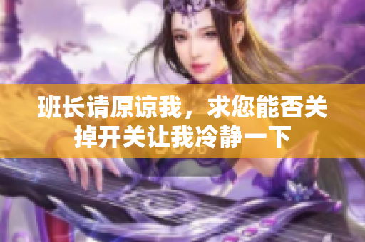 班长请原谅我，求您能否关掉开关让我冷静一下
