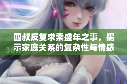 四叔反复求索盛年之事，揭示家庭关系的复杂性与情感纠葛