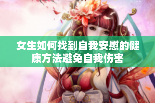 女生如何找到自我安慰的健康方法避免自我伤害
