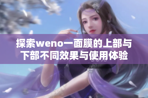 探索weno一面膜的上部与下部不同效果与使用体验
