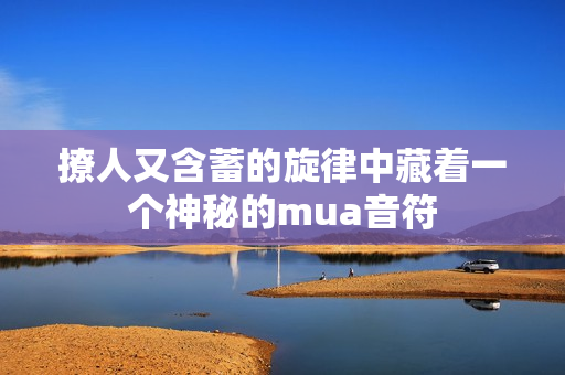 撩人又含蓄的旋律中藏着一个神秘的mua音符