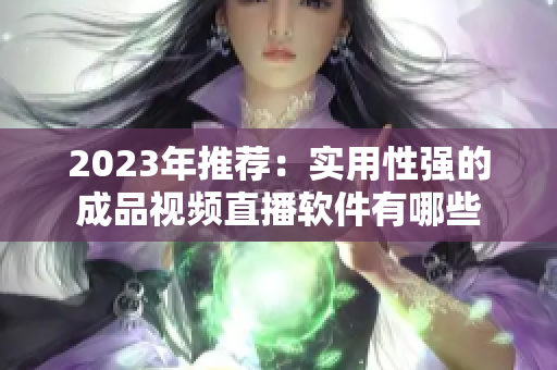 2023年推荐：实用性强的成品视频直播软件有哪些