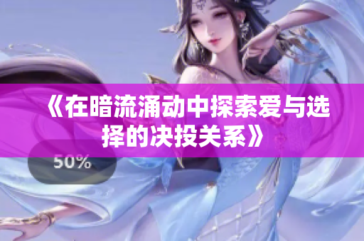 《在暗流涌动中探索爱与选择的决投关系》