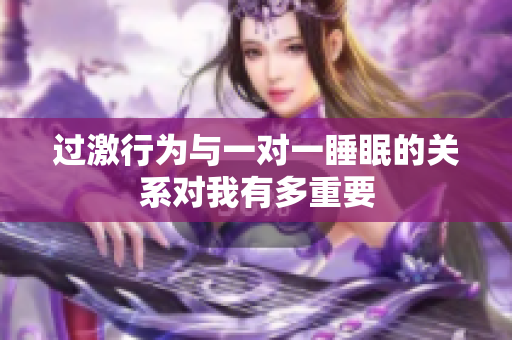 过激行为与一对一睡眠的关系对我有多重要