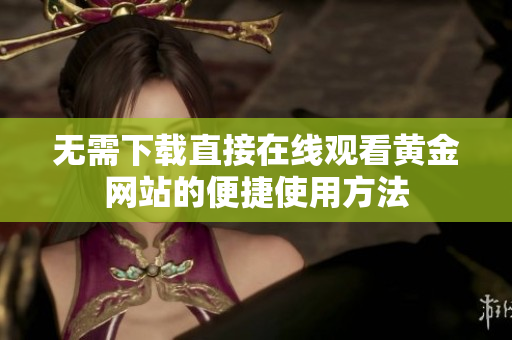 无需下载直接在线观看黄金网站的便捷使用方法