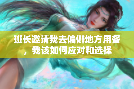 班长邀请我去偏僻地方用餐，我该如何应对和选择