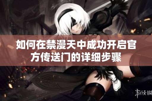 如何在禁漫天中成功开启官方传送门的详细步骤