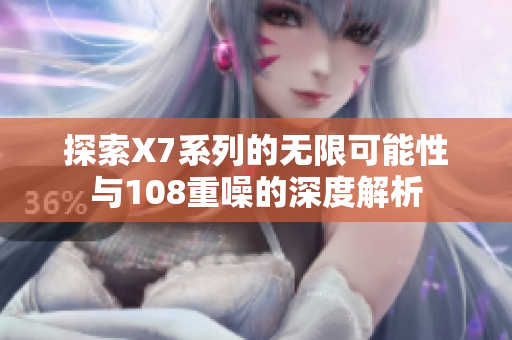探索X7系列的无限可能性与108重噪的深度解析