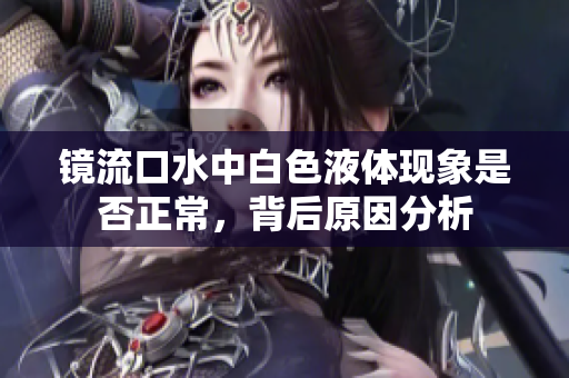 镜流口水中白色液体现象是否正常，背后原因分析