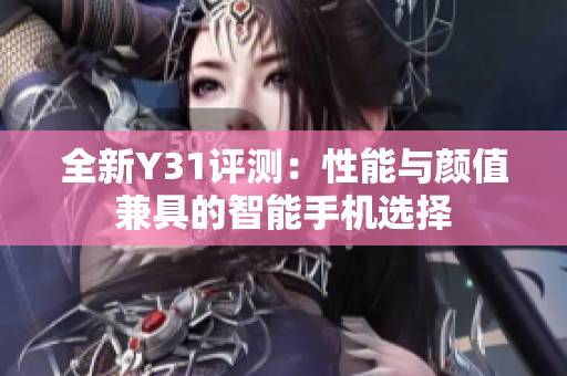 全新Y31评测：性能与颜值兼具的智能手机选择