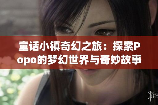 童话小镇奇幻之旅：探索Popo的梦幻世界与奇妙故事