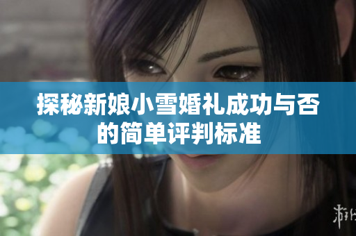 探秘新娘小雪婚礼成功与否的简单评判标准