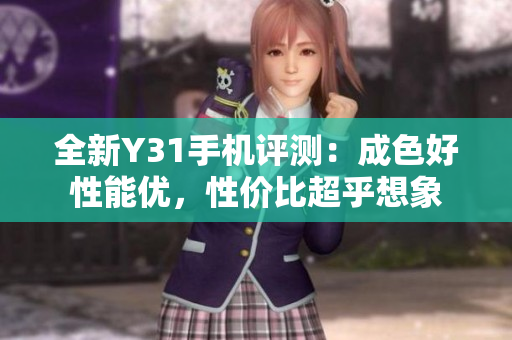 全新Y31手机评测：成色好性能优，性价比超乎想象