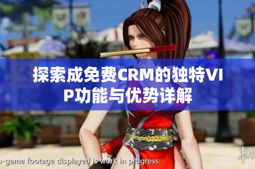 探索成免费CRM的独特VIP功能与优势详解