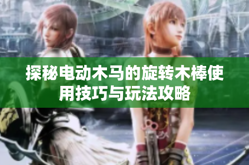 探秘电动木马的旋转木棒使用技巧与玩法攻略