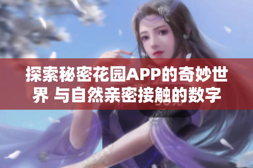 探索秘密花园APP的奇妙世界 与自然亲密接触的数字之旅