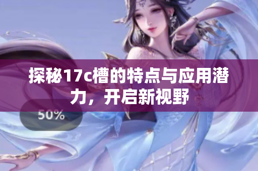 探秘17c槽的特点与应用潜力，开启新视野