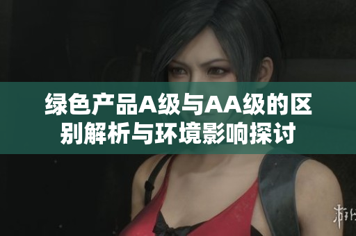 绿色产品A级与AA级的区别解析与环境影响探讨