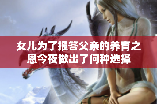 女儿为了报答父亲的养育之恩今夜做出了何种选择