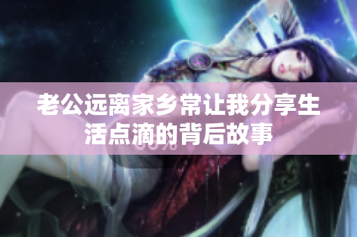 老公远离家乡常让我分享生活点滴的背后故事