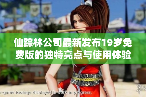 仙踪林公司最新发布19岁免费版的独特亮点与使用体验分析