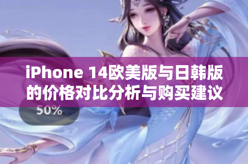 iPhone 14欧美版与日韩版的价格对比分析与购买建议