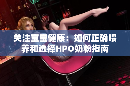关注宝宝健康：如何正确喂养和选择HPO奶粉指南