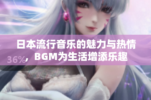 日本流行音乐的魅力与热情，BGM为生活增添乐趣