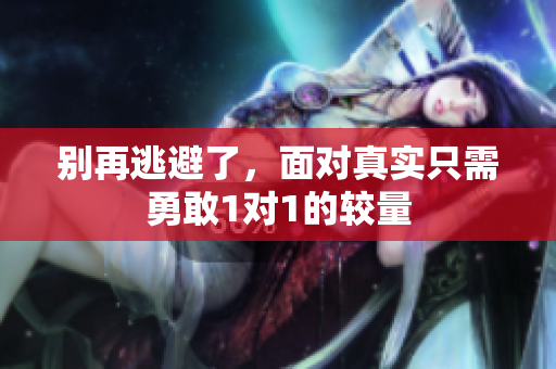 别再逃避了，面对真实只需勇敢1对1的较量