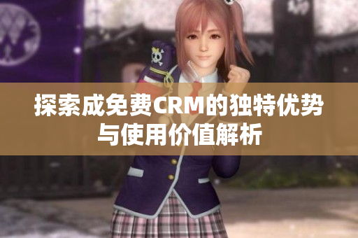探索成免费CRM的独特优势与使用价值解析