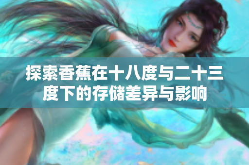 探索香蕉在十八度与二十三度下的存储差异与影响