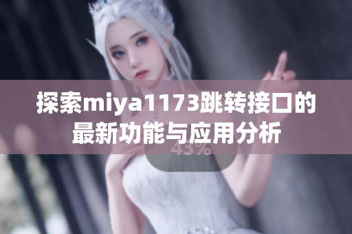探索miya1173跳转接口的最新功能与应用分析