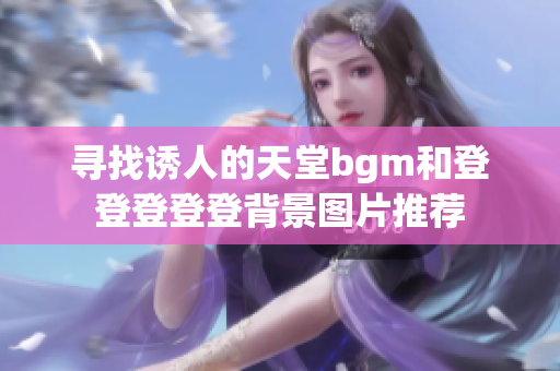 寻找诱人的天堂bgm和登登登登登背景图片推荐