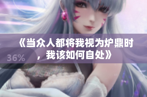 《当众人都将我视为炉鼎时，我该如何自处》