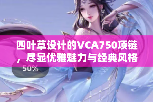 四叶草设计的VCA750项链，尽显优雅魅力与经典风格