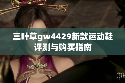 三叶草gw4429新款运动鞋评测与购买指南