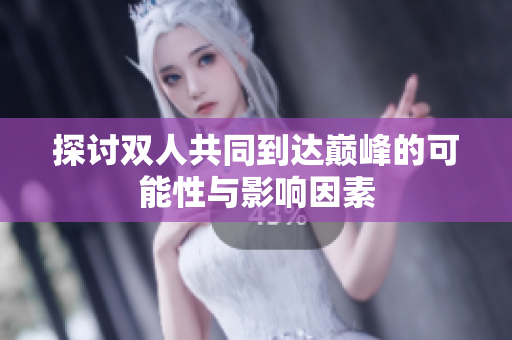 探讨双人共同到达巅峰的可能性与影响因素