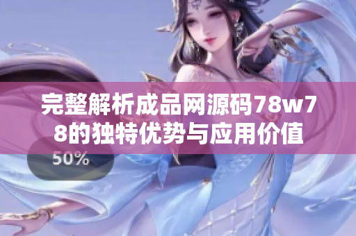 完整解析成品网源码78w78的独特优势与应用价值