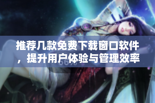 推荐几款免费下载窗口软件，提升用户体验与管理效率