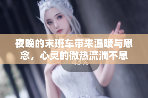 夜晚的末班车带来温暖与思念，心灵的微热流淌不息
