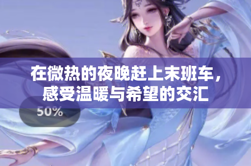 在微热的夜晚赶上末班车，感受温暖与希望的交汇