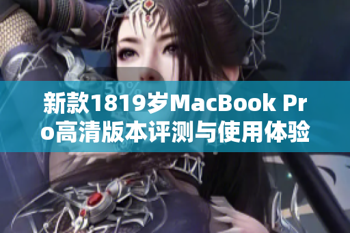 新款1819岁MacBook Pro高清版本评测与使用体验分享