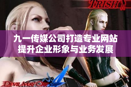 九一传媒公司打造专业网站提升企业形象与业务发展