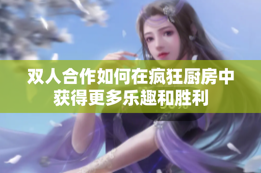 双人合作如何在疯狂厨房中获得更多乐趣和胜利