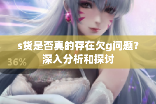 s货是否真的存在欠g问题？深入分析和探讨