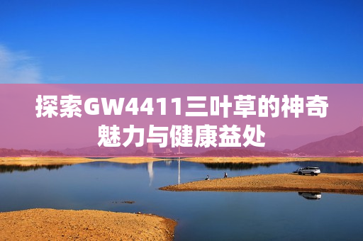 探索GW4411三叶草的神奇魅力与健康益处