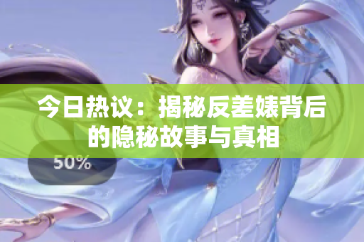 今日热议：揭秘反差婊背后的隐秘故事与真相