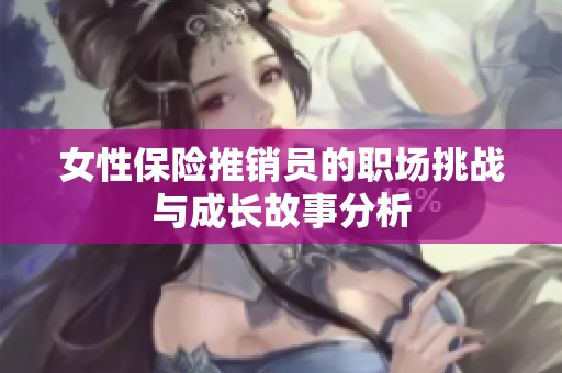 女性保险推销员的职场挑战与成长故事分析