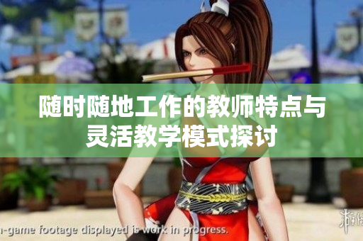 随时随地工作的教师特点与灵活教学模式探讨